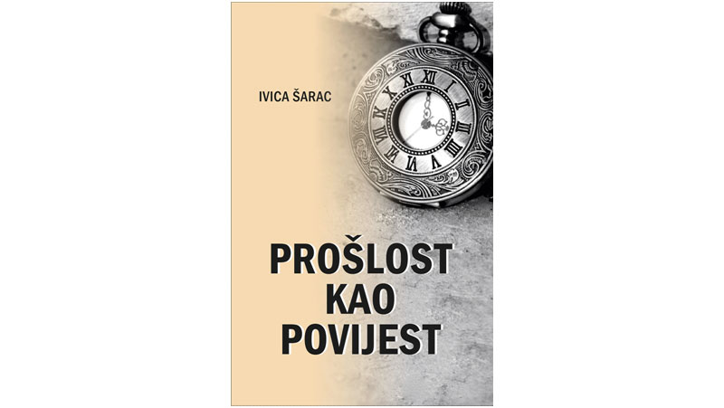 Iz tiska izašla knjiga “Prošlost kao povijest” autora Ivice Šarca